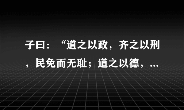子曰：“道之以政，齐之以刑，民免而无耻；道之以德，齐之以礼，有耻且格。”让我们知道了什么？