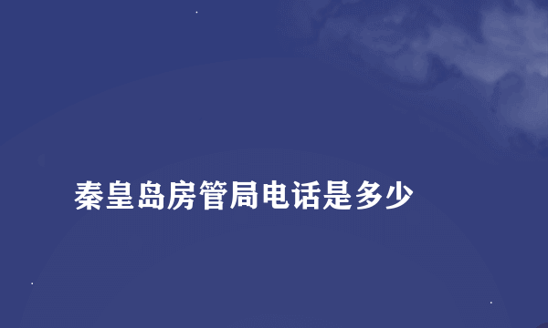
秦皇岛房管局电话是多少
