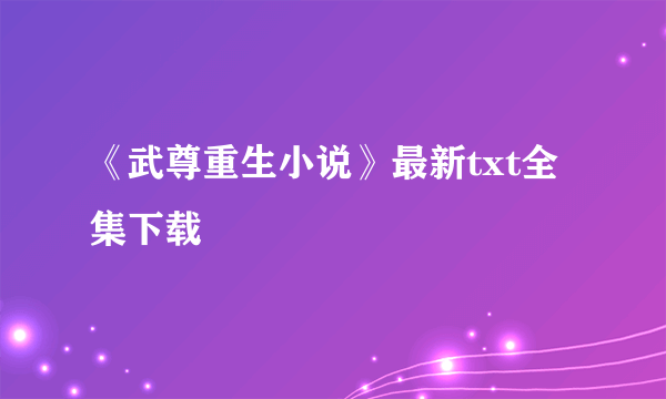 《武尊重生小说》最新txt全集下载