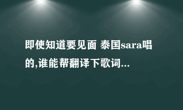 即使知道要见面 泰国sara唱的,谁能帮翻译下歌词啊~~~