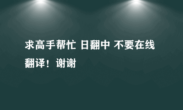 求高手帮忙 日翻中 不要在线翻译！谢谢