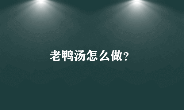 老鸭汤怎么做？