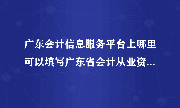 广东会计信息服务平台上哪里可以填写广东省会计从业资格省内转调登记表？