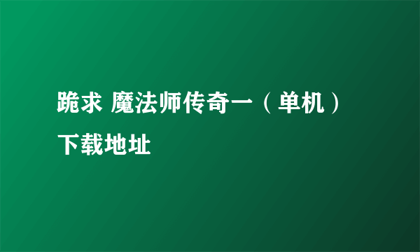 跪求 魔法师传奇一（单机）下载地址