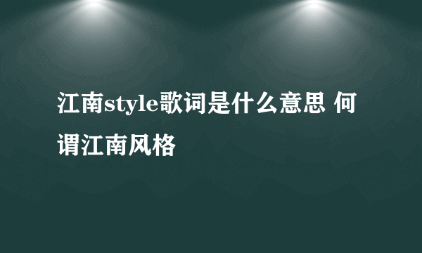 江南style歌词是什么意思 何谓江南风格