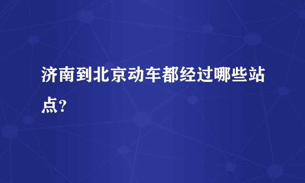 济南到北京动车都经过哪些站点？