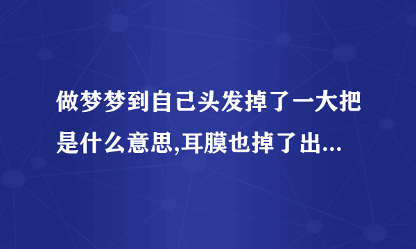 做梦梦到自己头发掉了一大把是什么意思,耳膜也掉了出来。是什么意思？