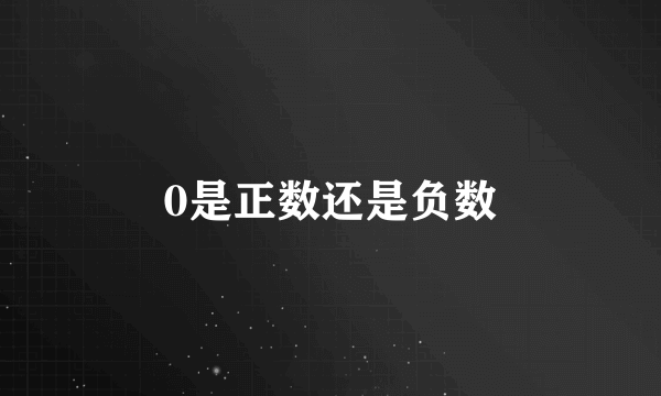 0是正数还是负数