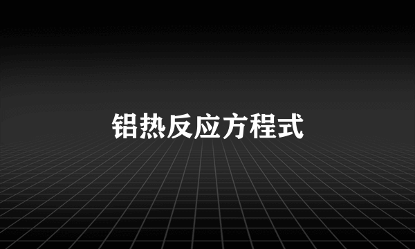 铝热反应方程式
