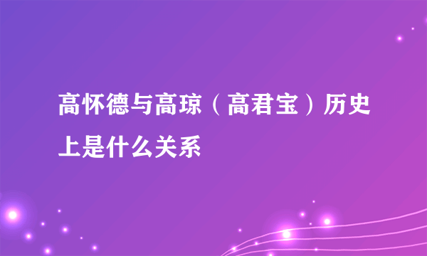 高怀德与高琼（高君宝）历史上是什么关系