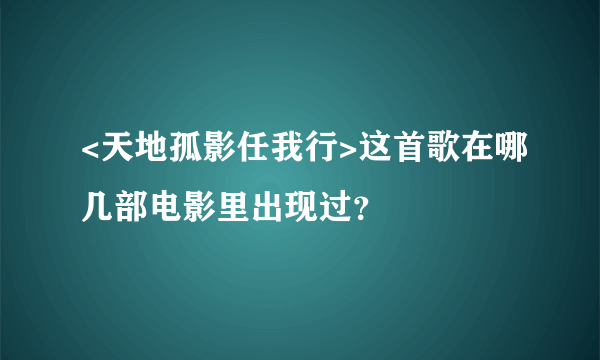 <天地孤影任我行>这首歌在哪几部电影里出现过？