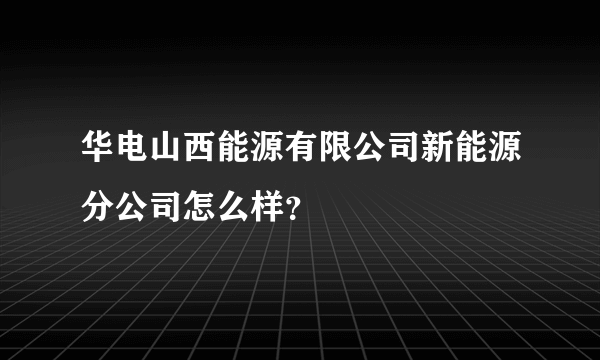 华电山西能源有限公司新能源分公司怎么样？