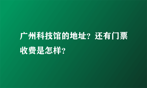 广州科技馆的地址？还有门票收费是怎样？