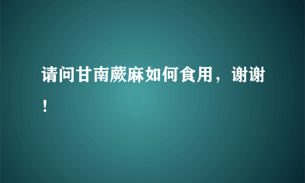 请问甘南蕨麻如何食用，谢谢！