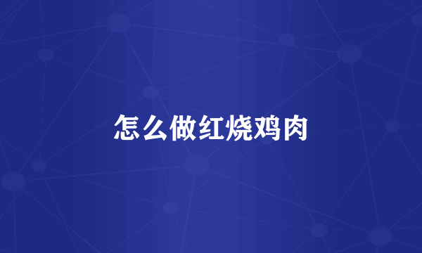 怎么做红烧鸡肉
