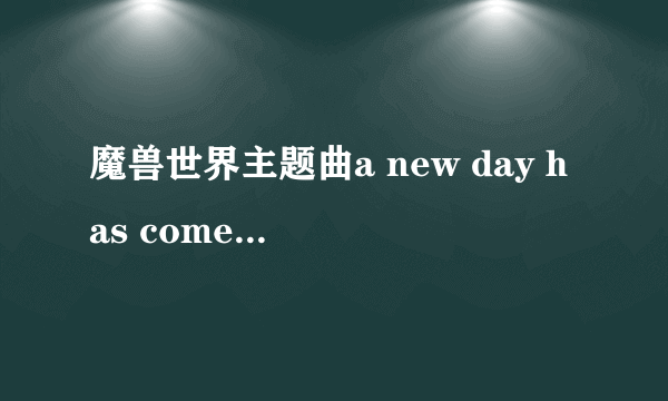 魔兽世界主题曲a new day has come到底是不是真正的主题曲我怎么听说不是啊