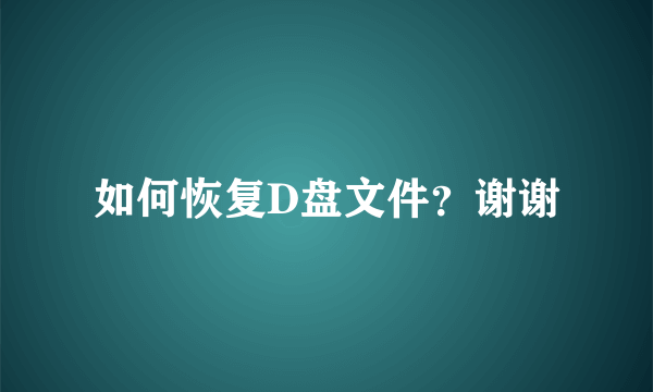 如何恢复D盘文件？谢谢