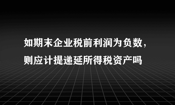 如期末企业税前利润为负数，则应计提递延所得税资产吗
