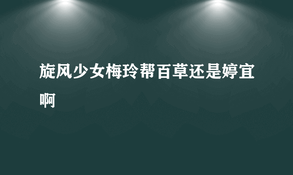 旋风少女梅玲帮百草还是婷宜啊