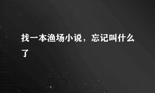 找一本渔场小说，忘记叫什么了