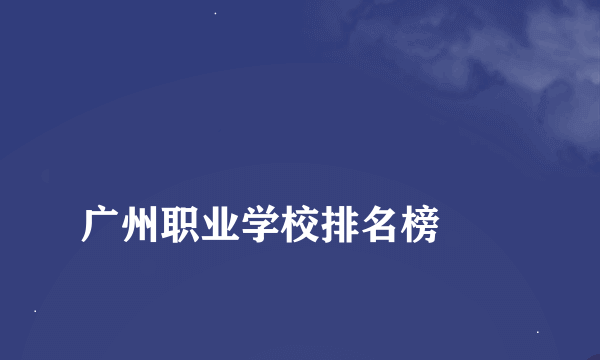 
广州职业学校排名榜
