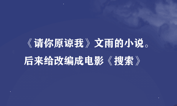 《请你原谅我》文雨的小说。后来给改编成电影《搜索》