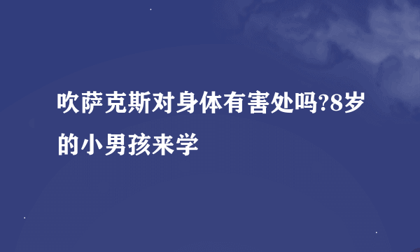 吹萨克斯对身体有害处吗?8岁的小男孩来学