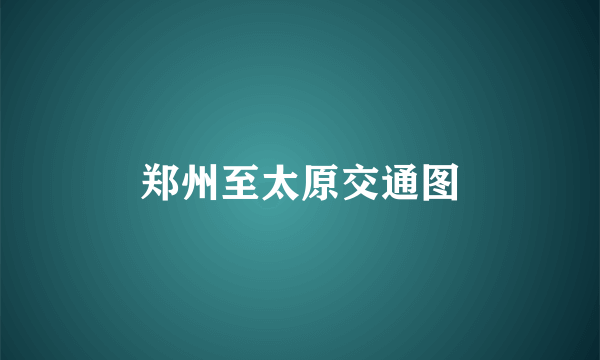 郑州至太原交通图
