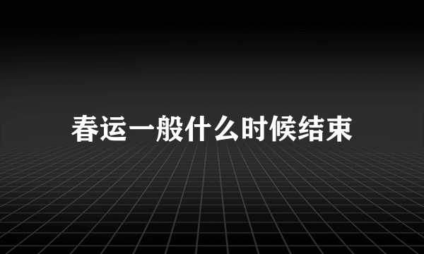 春运一般什么时候结束