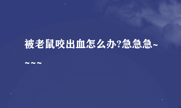 被老鼠咬出血怎么办?急急急~~~~