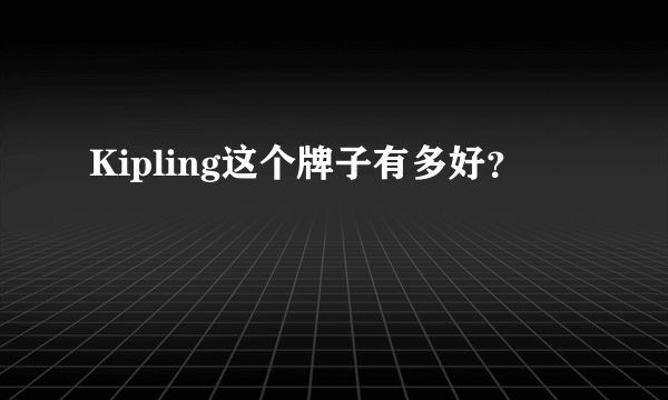 Kipling这个牌子有多好？
