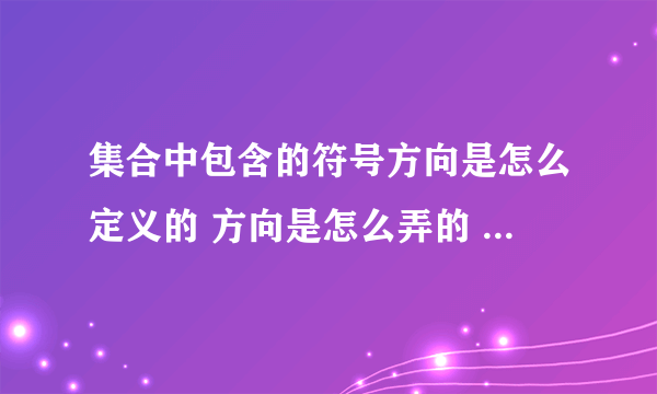集合中包含的符号方向是怎么定义的 方向是怎么弄的 怎么还左右都行》？