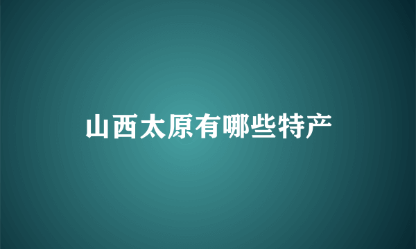 山西太原有哪些特产