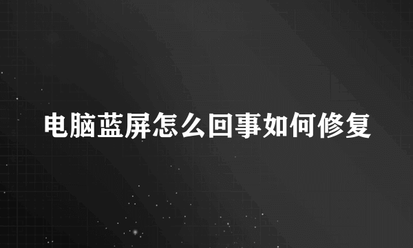 电脑蓝屏怎么回事如何修复