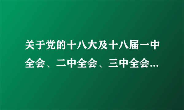 关于党的十八大及十八届一中全会、二中全会、三中全会的相关内容，谈谈你的学习认识和体会。
