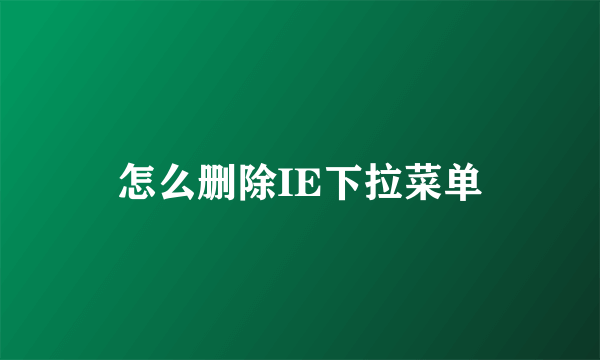 怎么删除IE下拉菜单