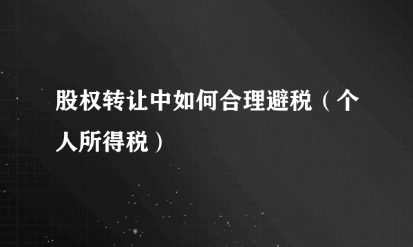 股权转让中如何合理避税（个人所得税）