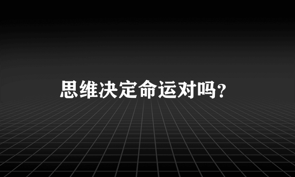 思维决定命运对吗？