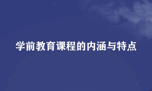 学前教育课程的内涵与特点