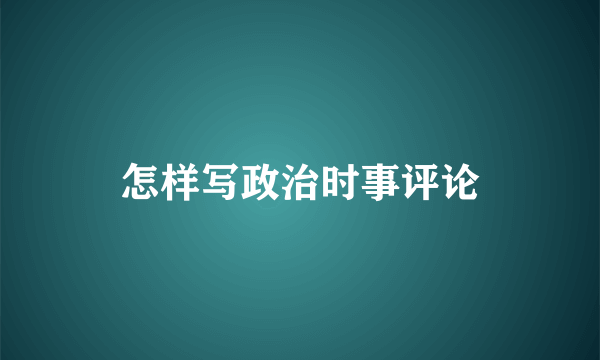 怎样写政治时事评论