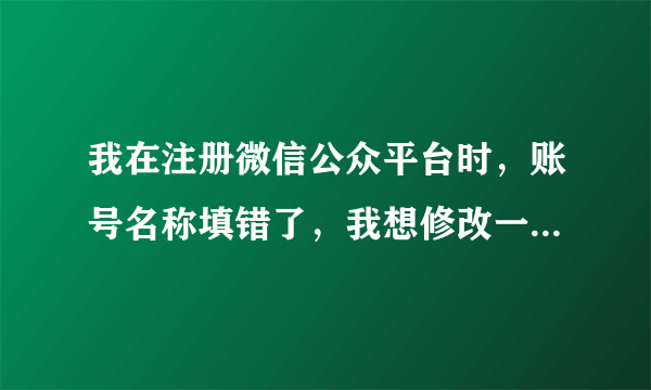 我在注册微信公众平台时，账号名称填错了，我想修改一下，怎么改