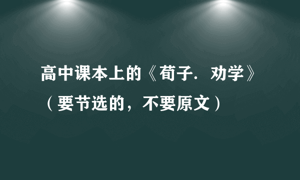 高中课本上的《荀子．劝学》（要节选的，不要原文）