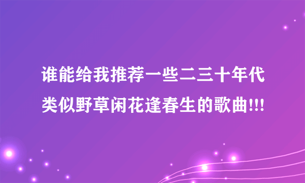 谁能给我推荐一些二三十年代类似野草闲花逢春生的歌曲!!!