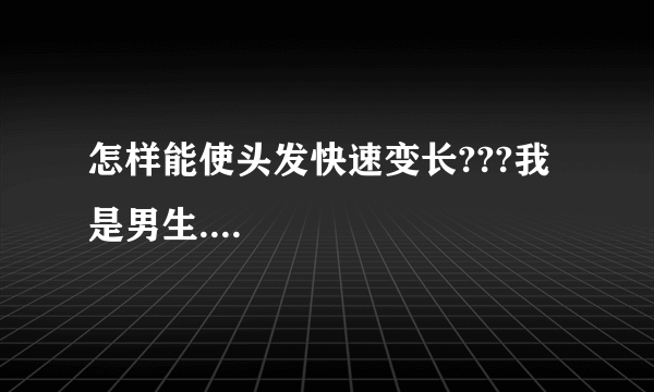 怎样能使头发快速变长???我是男生....