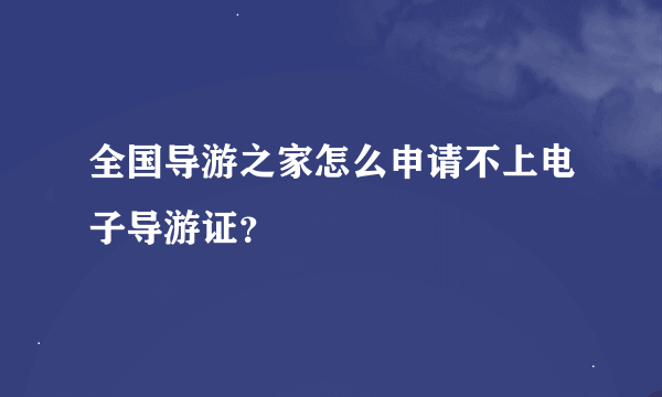 全国导游之家怎么申请不上电子导游证？