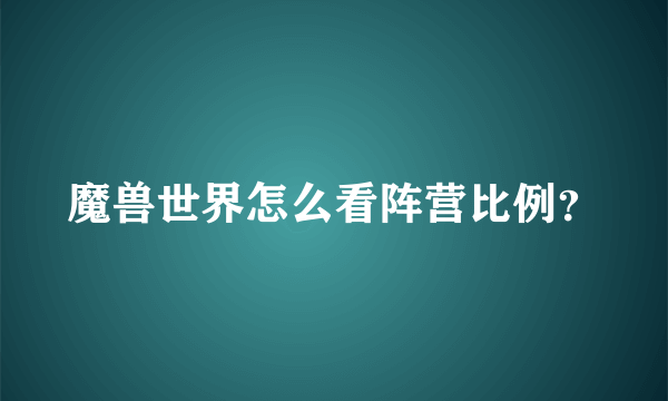 魔兽世界怎么看阵营比例？