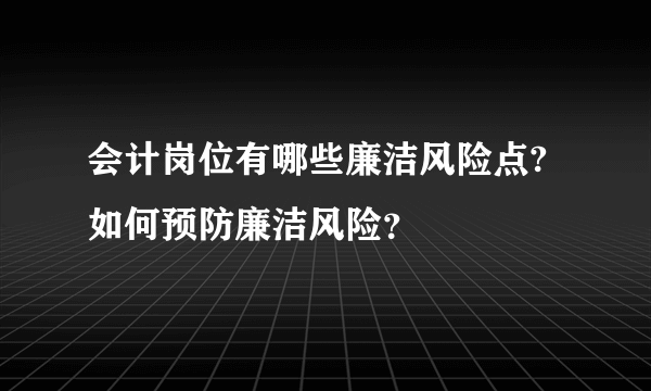 会计岗位有哪些廉洁风险点?如何预防廉洁风险？