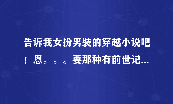 告诉我女扮男装的穿越小说吧！恩。。。要那种有前世记忆的，最好是杀手，不是也没关系啦。谢谢！