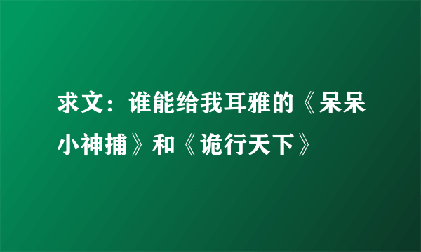 求文：谁能给我耳雅的《呆呆小神捕》和《诡行天下》