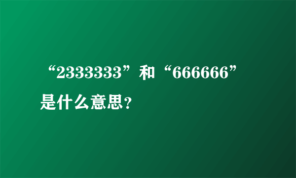“2333333”和“666666”是什么意思？